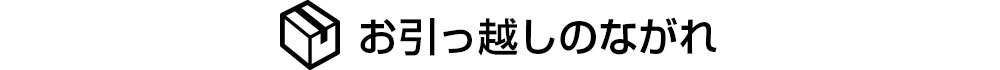 お引っ越しのながれ